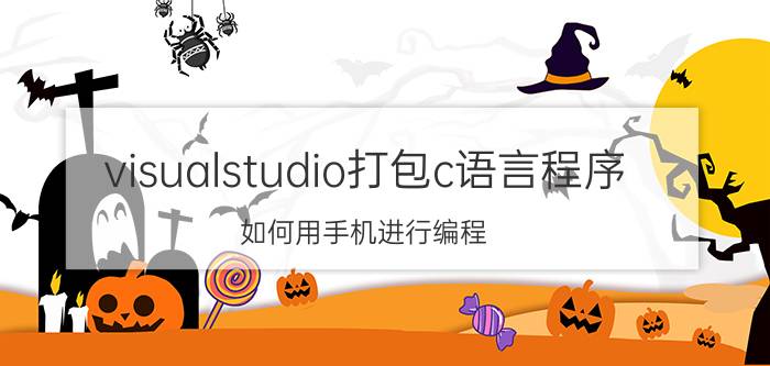 visualstudio打包c语言程序 如何用手机进行编程？